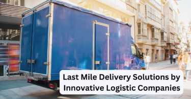 Last Mile Delivery Solutions by Innovative Logistic Companies